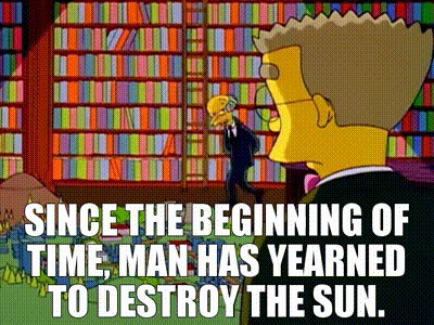 A scene from “The Simpsons” in which Mr. Burns explains to Smithers that, “Since the beginning of time, man has yearned to destroy the sun.”